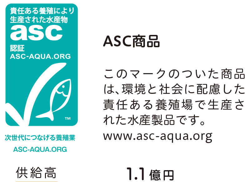 ASC商品　このマークのついた商品 は、環境と社会に配慮した 責任ある養殖場で生産さ れた水産製品です。 www.asc-aqua.org