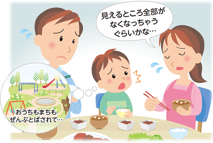 「見えるところ全部がなくなっちゃうぐらいかな…」 「おうちもまちもぜんぶとばされて…」